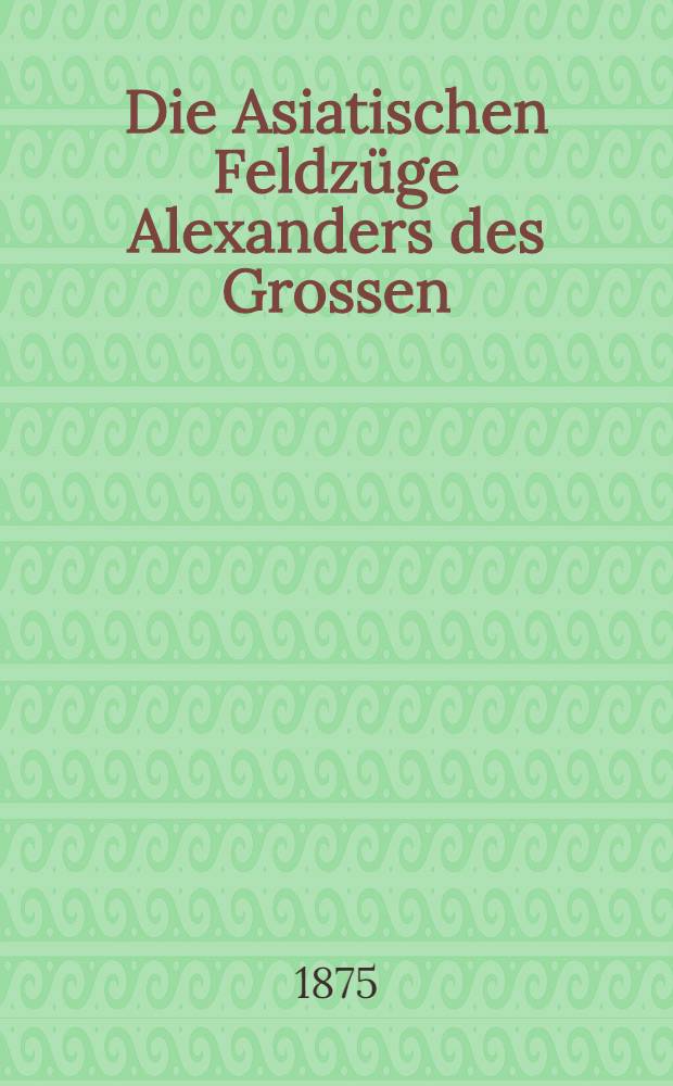 Die Asiatischen Feldzüge Alexanders des Grossen