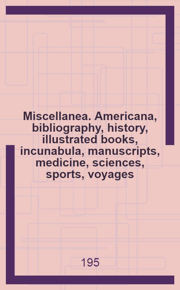 Miscellanea. Americana, bibliography, history, illustrated books, incunabula, manuscripts, medicine, sciences, sports, voyages