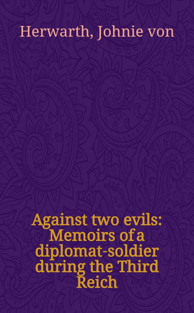 Against two evils : Memoirs of a diplomat-soldier during the Third Reich