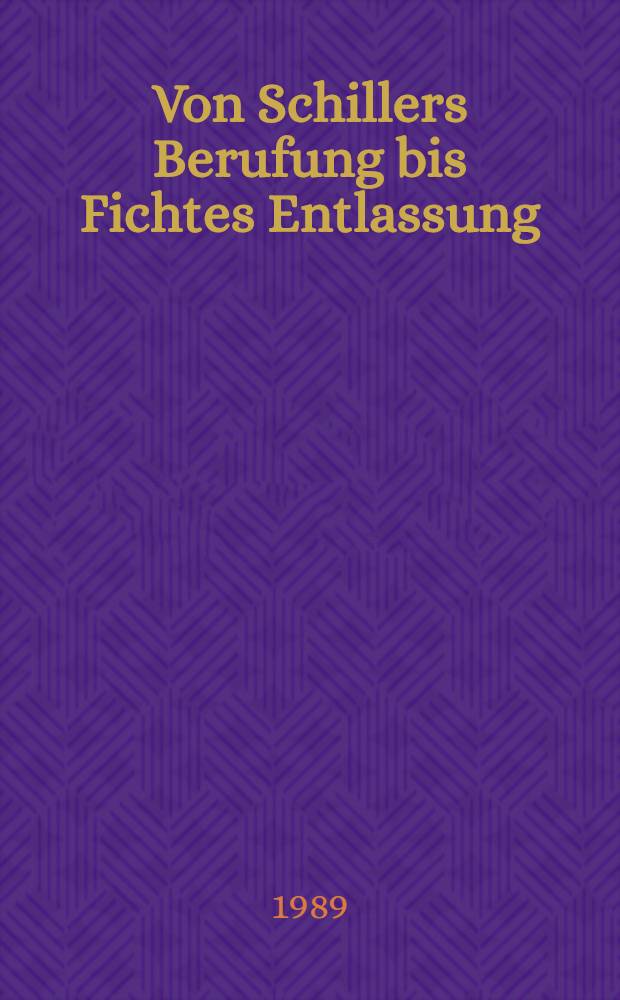 Von Schillers Berufung bis Fichtes Entlassung : Vorlesungen an der philos. Fak. der Univ. Jena 1789-1799