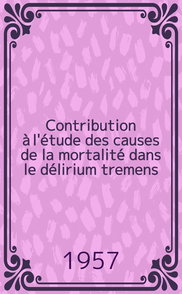 Contribution à l'étude des causes de la mortalité dans le délirium tremens : Thèse présentée pour le doctorat en méd
