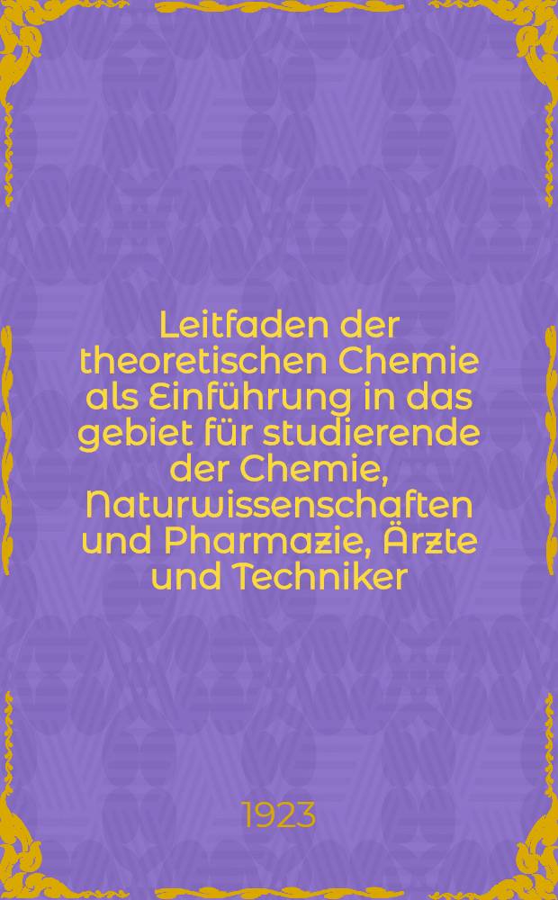 Leitfaden der theoretischen Chemie als Einführung in das gebiet für studierende der Chemie, Naturwissenschaften und Pharmazie, Ärzte und Techniker
