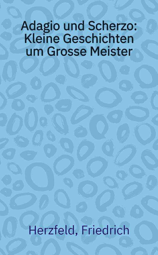 Adagio und Scherzo : Kleine Geschichten um Grosse Meister