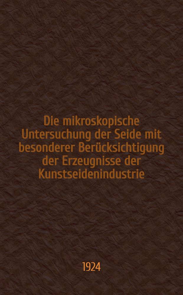 Die mikroskopische Untersuchung der Seide mit besonderer Berücksichtigung der Erzeugnisse der Kunstseidenindustrie