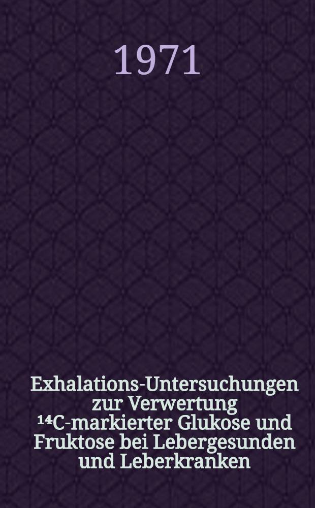 Exhalations-Untersuchungen zur Verwertung ¹⁴C-markierter Glukose und Fruktose bei Lebergesunden und Leberkranken : Inaug.-Diss. ... der ... Med. Fak. der ... Univ. Erlangen-Nürnberg