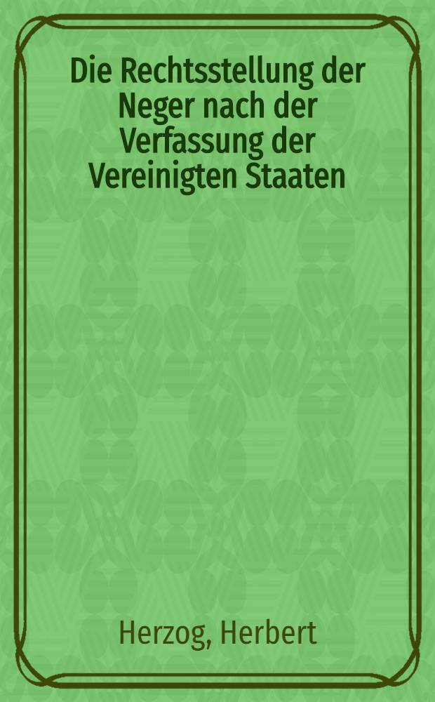 Die Rechtsstellung der Neger nach der Verfassung der Vereinigten Staaten : Inaug.-Diss. zur Erlangung der Doktorwürde ... der Rechtswiss. Fakultät der Univ. Köln