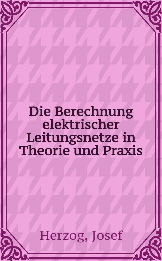 ... Die Berechnung elektrischer Leitungsnetze in Theorie und Praxis