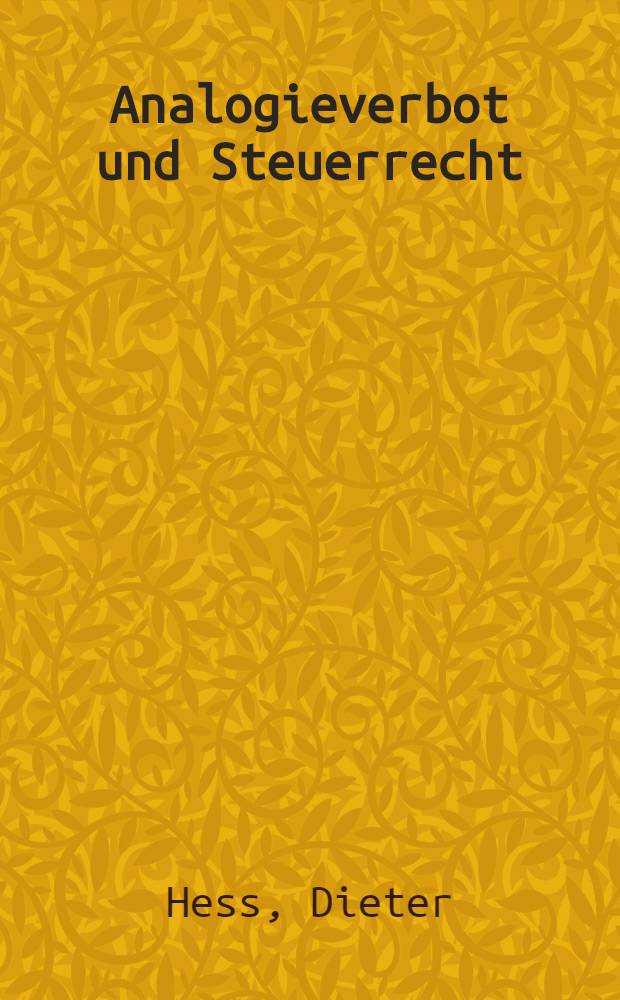 Analogieverbot und Steuerrecht : Ein methodologischer und rechtlicher Beitrag zu den Grenzen der L&uuml;ckenausf&uuml;llung im Steuerrecht dargestellt am Beispiel der Analogie : Inaug.-Diss. ... einer ... Rechtswiss. Fak. der Univ. zu K&ouml;ln