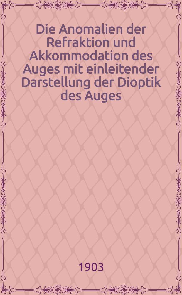 Die Anomalien der Refraktion und Akkommodation des Auges mit einleitender Darstellung der Dioptik des Auges