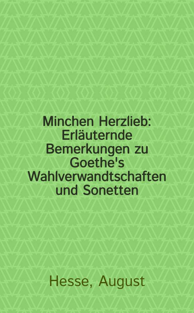 Minchen Herzlieb : Erläuternde Bemerkungen zu Goethe's Wahlverwandtschaften und Sonetten