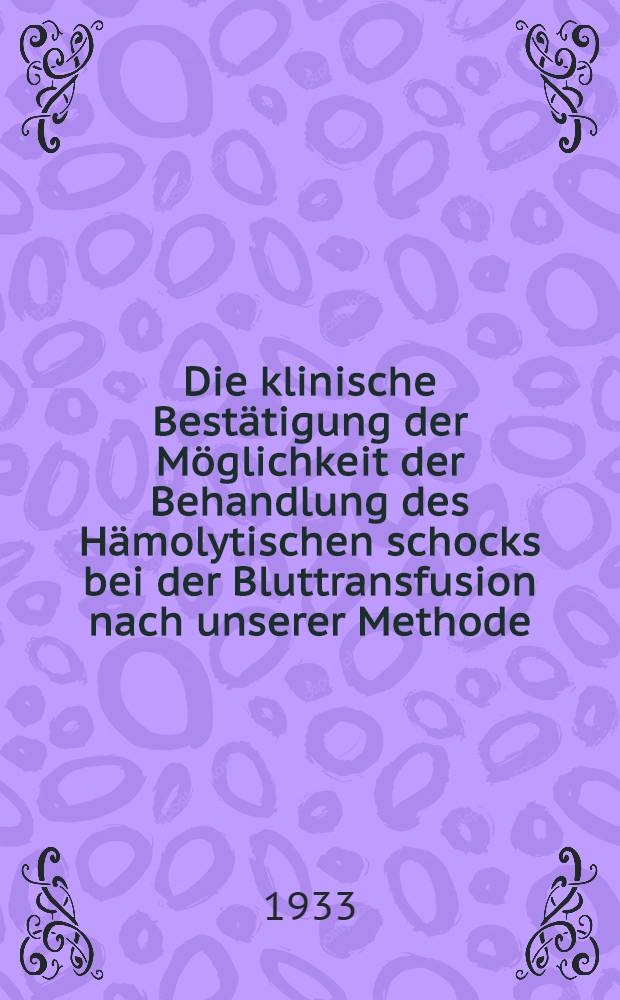 Die klinische Bestätigung der Möglichkeit der Behandlung des Hämolytischen schocks bei der Bluttransfusion nach unserer Methode