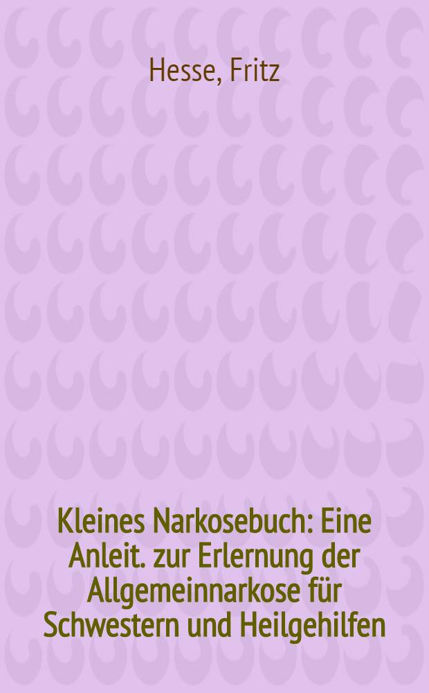 Kleines Narkosebuch : Eine Anleit. zur Erlernung der Allgemeinnarkose für Schwestern und Heilgehilfen