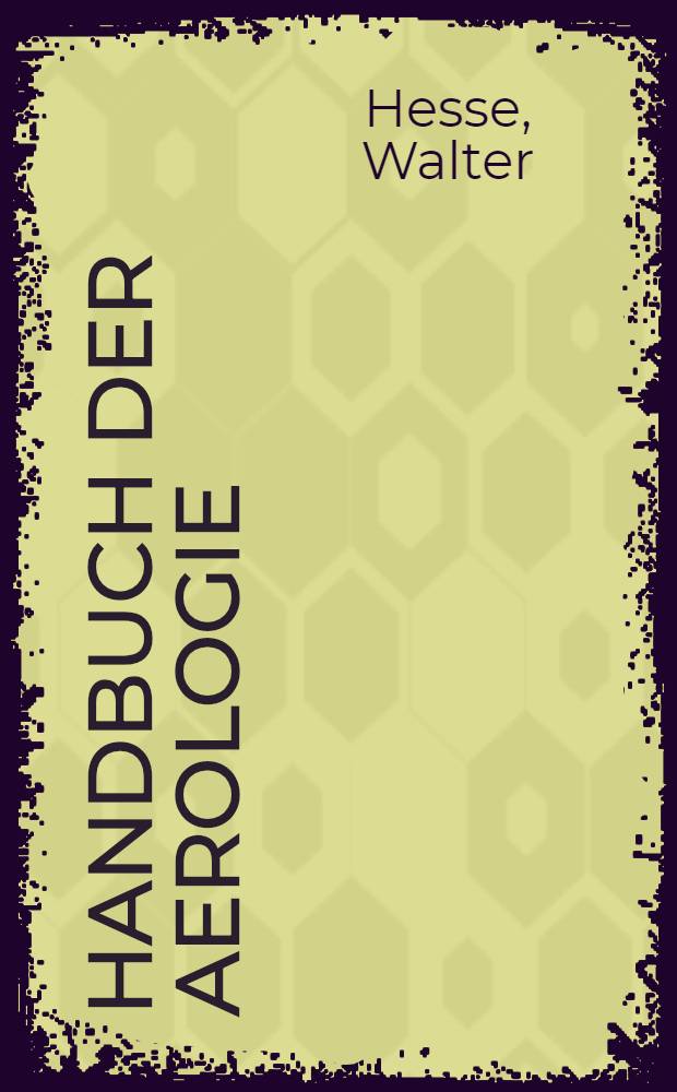 Handbuch der Aerologie : Geschichtliche Entwicklung, thermodynamische Grundlagen, Arbeits- und Messmethoden : Messtechnik, Ergebnisse und Anwendungen