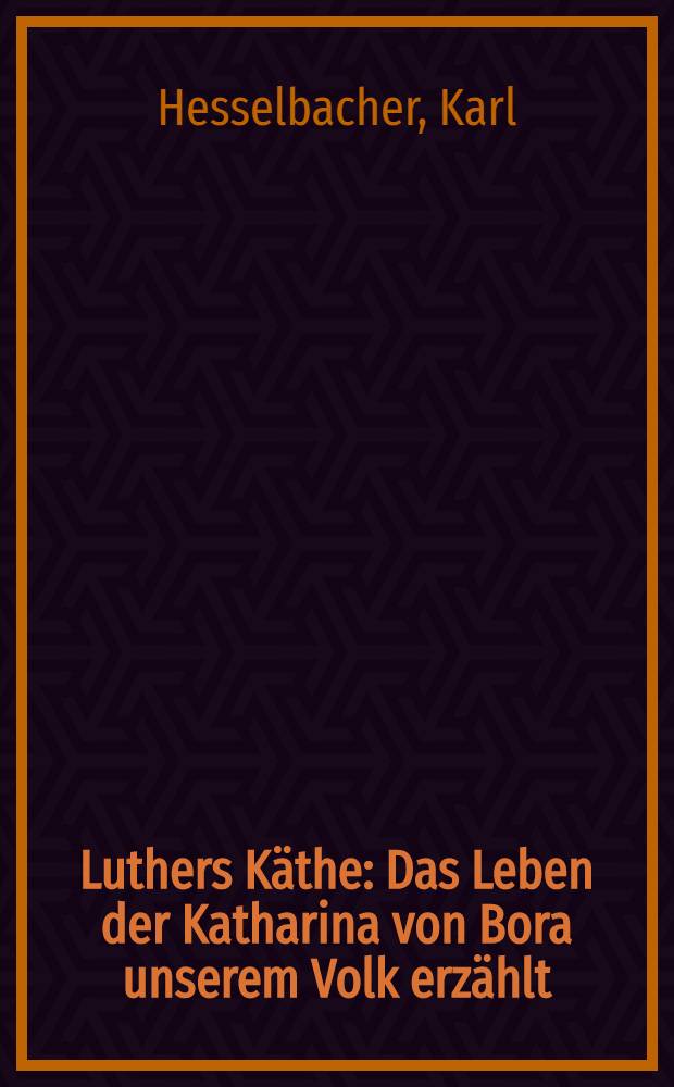 Luthers Käthe : Das Leben der Katharina von Bora unserem Volk erzählt