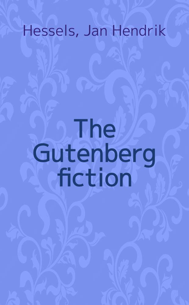 The Gutenberg fiction : A critical examination of the documents relating to Gutenberg, showing that he was not the inventor of printing