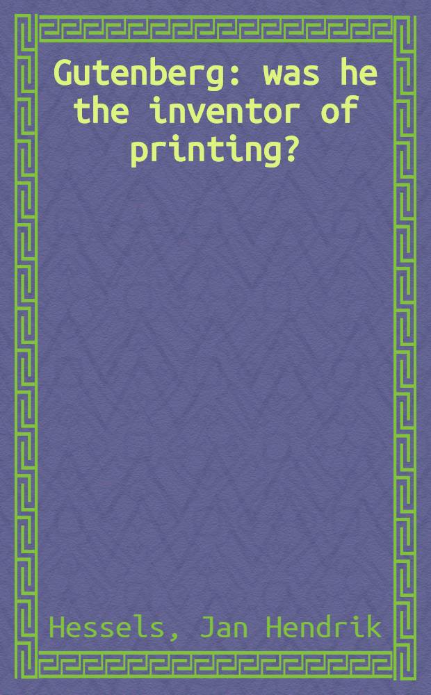 Gutenberg: was he the inventor of printing? : An historical investigation embodying a criticism on Dr. van der Linde's "Gutenberg"