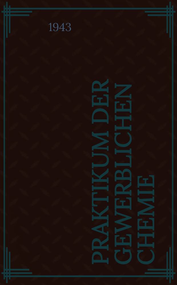 Praktikum der gewerblichen Chemie : Eine Einführung in die Chemie des Wirtschaftslebens