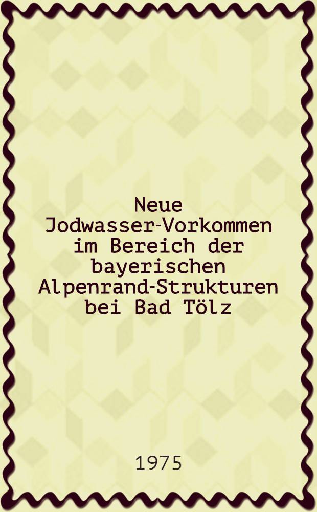 Neue Jodwasser-Vorkommen im Bereich der bayerischen Alpenrand-Strukturen bei Bad Tölz (aufgrund von Tiefbohrungen 1957-1967)