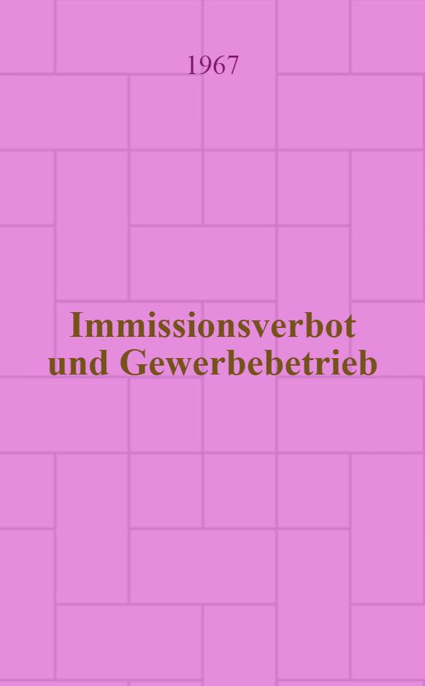 Immissionsverbot und Gewerbebetrieb : Inaug.-Diss. ... einer ... Rechtswissenschaftlichen Fakultät der Univ. zu Köln