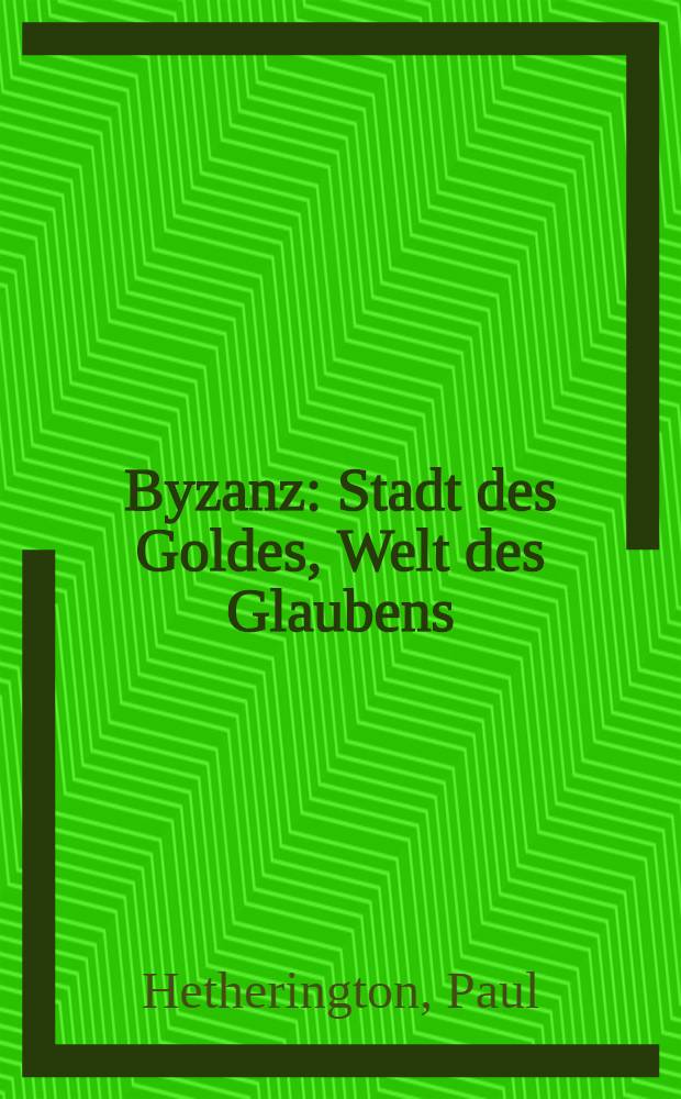 Byzanz : Stadt des Goldes, Welt des Glaubens