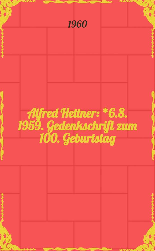 Alfred Hettner : *6.8. 1959. Gedenkschrift zum 100. Geburtstag