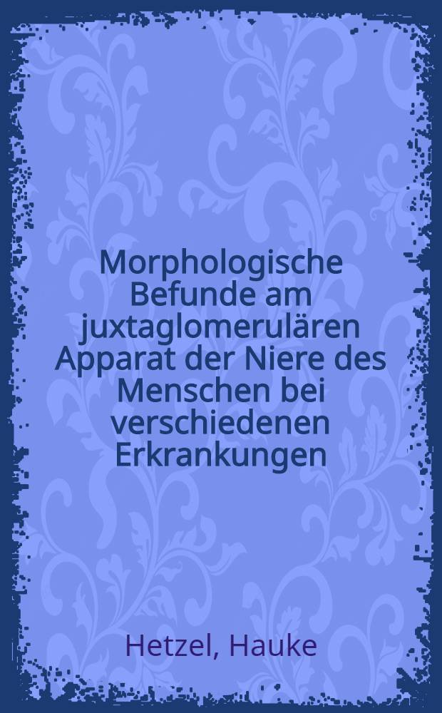 Morphologische Befunde am juxtaglomerul&auml;ren Apparat der Niere des Menschen bei verschiedenen Erkrankungen : Inaug.-Diss. ... der Med. Fak. der ... Univ. zu T&uuml;bingen