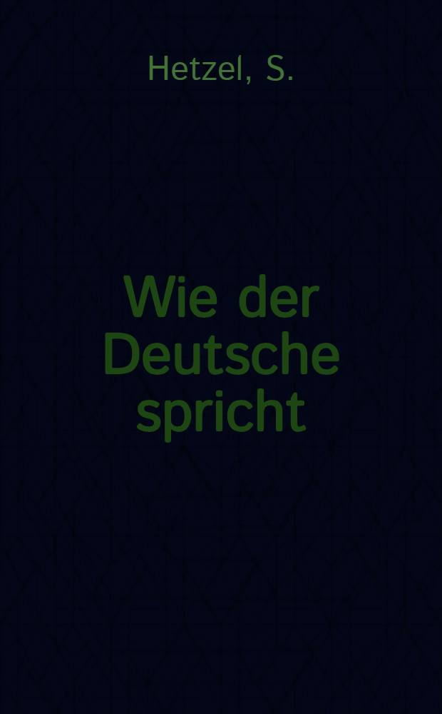 Wie der Deutsche spricht : Phraseologie der volkstümlichen Sprache : Ausdrücke, Redensarten, Sprichwörter und Citate aus dem Volksmunde und den Werken der Volksschriftsteller