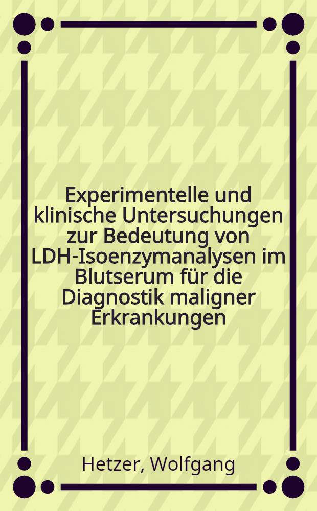 Experimentelle und klinische Untersuchungen zur Bedeutung von LDH-Isoenzymanalysen im Blutserum für die Diagnostik maligner Erkrankungen : Inaug.-Diss. ... der Med. Fak. der ... Univ. zu Tübingen