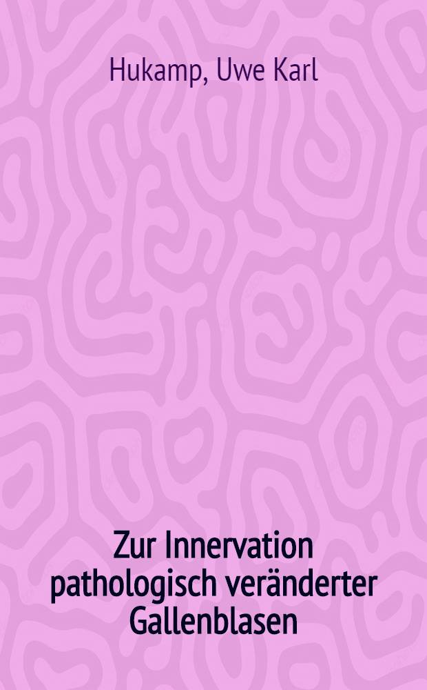 Zur Innervation pathologisch veränderter Gallenblasen : Beobachtungen an Gallenblasen mit über jähriger Stein-Anamnese : Inaug.-Diss. ... der ... Med. Fakultät der ... Univ. zu Bonn