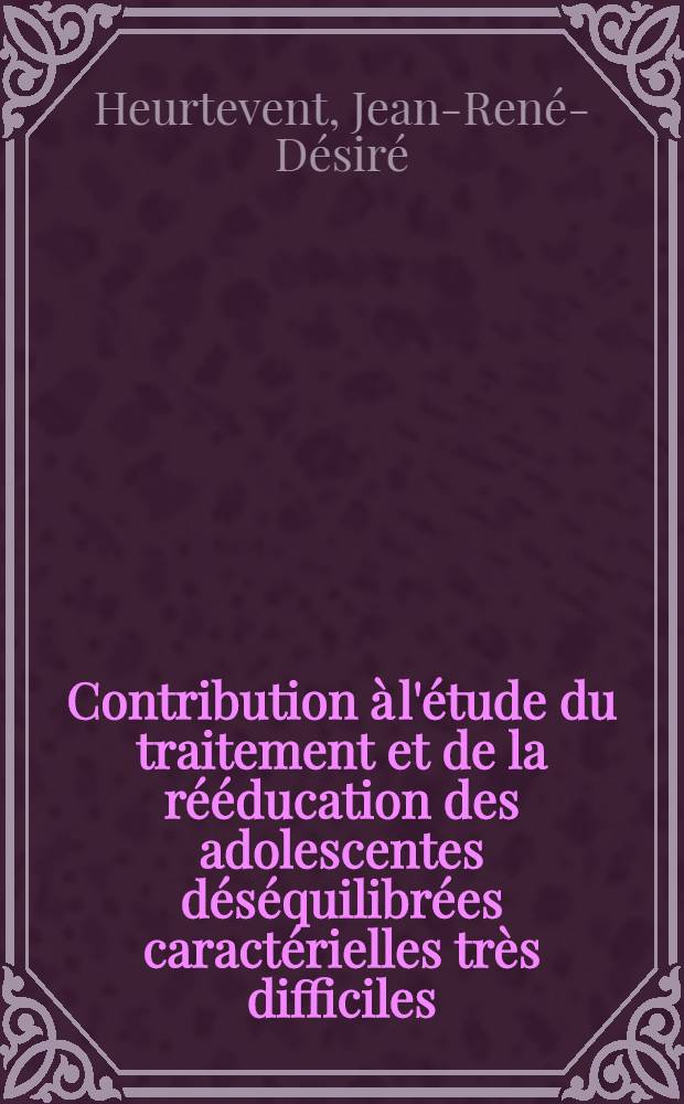 Contribution à l'étude du traitement et de la rééducation des adolescentes déséquilibrées caractérielles très difficiles : Thèse ..