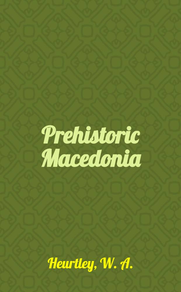Prehistoric Macedonia : An archaeological reconnaissance of Greek Macedonia (West of the Struma) in the neolithic, bronze, and early iron ages
