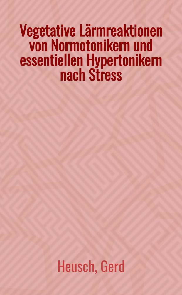 Vegetative Lärmreaktionen von Normotonikern und essentiellen Hypertonikern nach Stress : Inaug.-Diss
