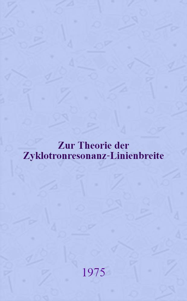 Zur Theorie der Zyklotronresonanz-Linienbreite : Inaug.-Diss. ... der Math.-naturwiss. Fak. der Univ. zu Köln