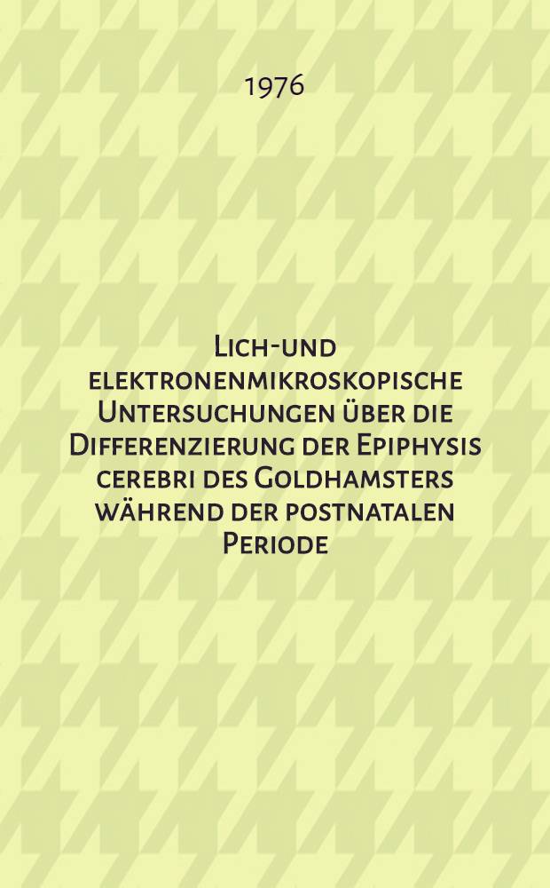 Licht- und elektronenmikroskopische Untersuchungen über die Differenzierung der Epiphysis cerebri des Goldhamsters während der postnatalen Periode : Inaug.-Diss. ... der ... Med. Fak. der ... Univ. zu Bonn