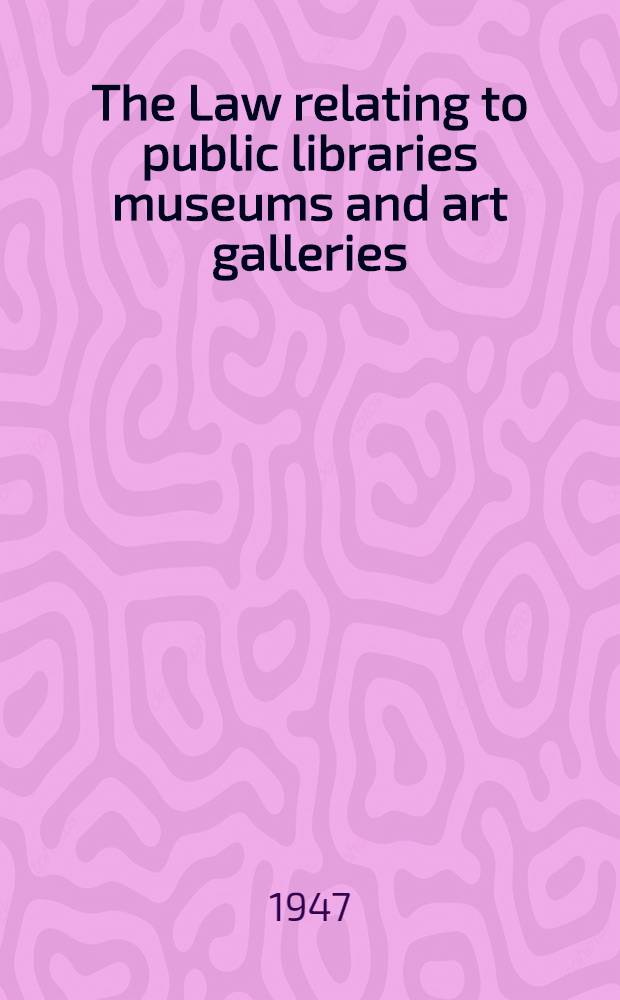 The Law relating to public libraries museums and art galleries
