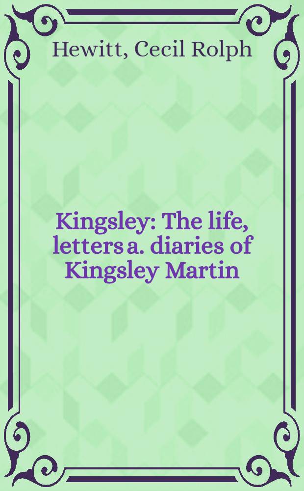 Kingsley : The life, letters a. diaries of Kingsley Martin