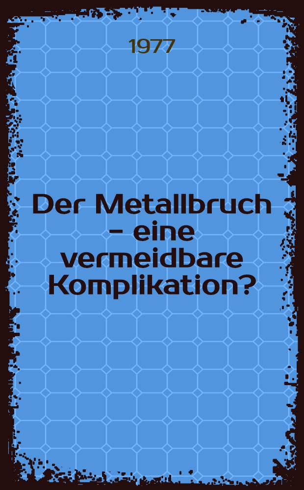 Der Metallbruch - eine vermeidbare Komplikation? : Inaug.-Diss. .. der Med. Fak. der ... Univ. zu Tübingen