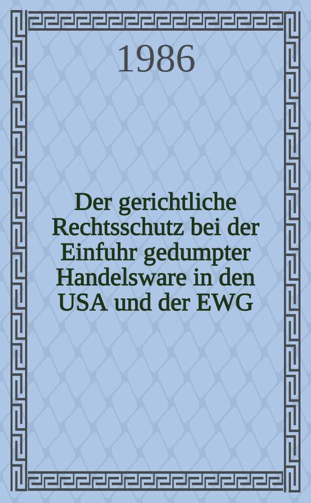 Der gerichtliche Rechtsschutz bei der Einfuhr gedumpter Handelsware in den USA und der EWG : Eine rechtsvergleichende Darstellung u. Bewertung unter Einbeziehung der Regeln des GATT : With summary in English