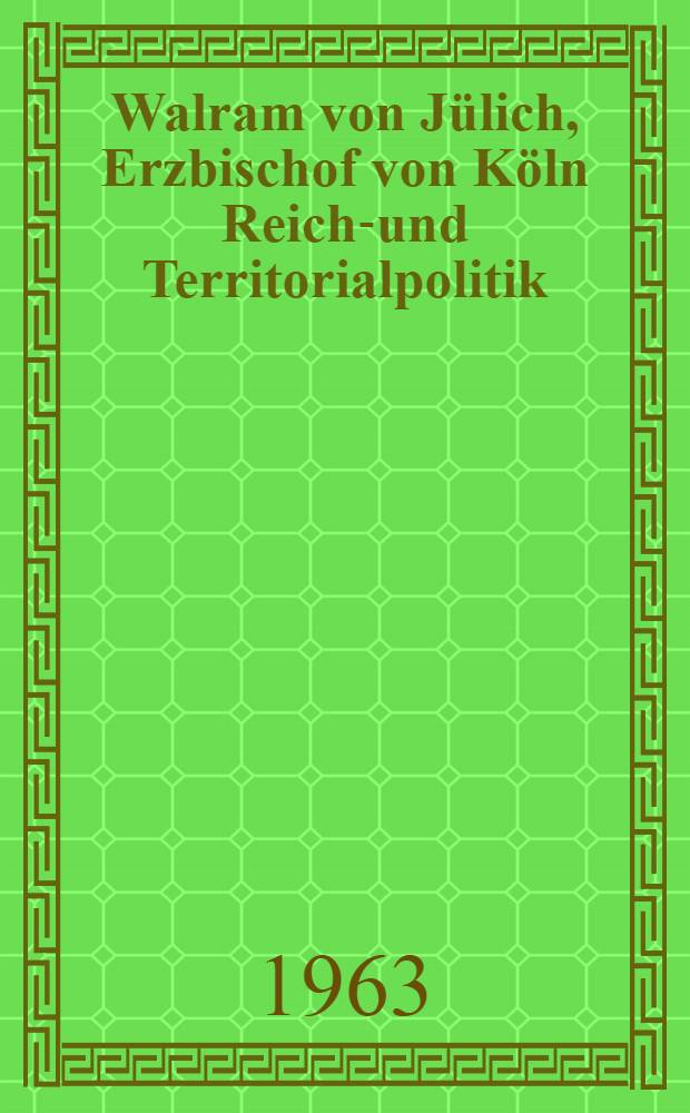 Walram von J&uuml;lich, Erzbischof von K&ouml;ln Reichs- und Territorialpolitik : Inaug.-Diss. ... der Univ. K&ouml;ln