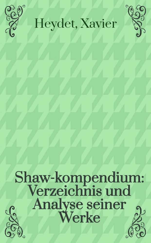 Shaw-kompendium: Verzeichnis und Analyse seiner Werke; Shaw-Bibliographie: Verzeichnis der Literatur über Shaw: Verzeichnis der Aufführungen seiner Werke in England und Deutschland / Von X. Heydet prof. ..