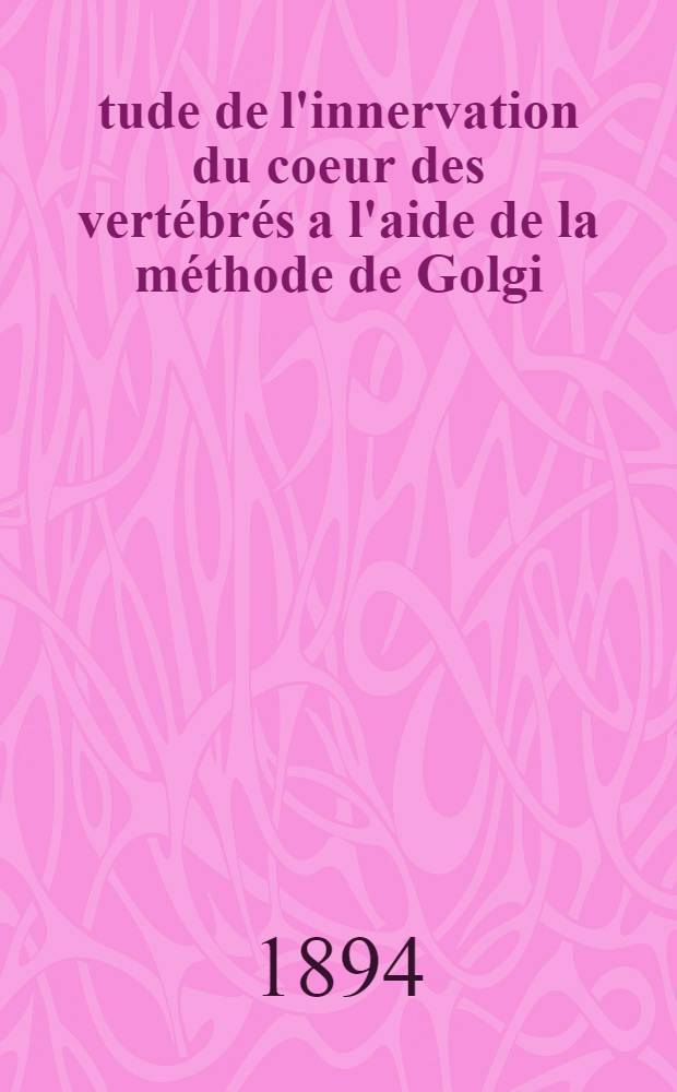 Étude de l'innervation du coeur des vertébrés a l'aide de la méthode de Golgi