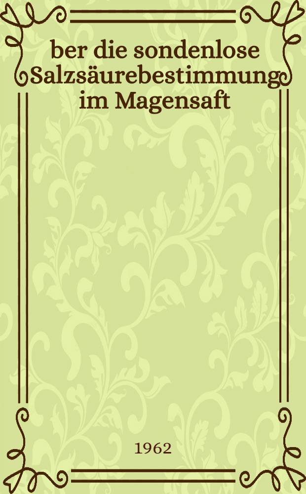 Über die sondenlose Salzsäurebestimmung im Magensaft : Inaug.-Diss. ... der ... Med. Fakultät der ... Univ. zu Bonn