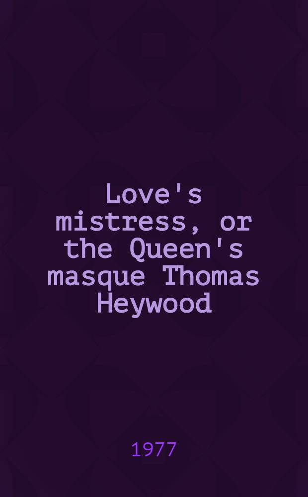 Love's mistress, or the Queen's masque Thomas Heywood