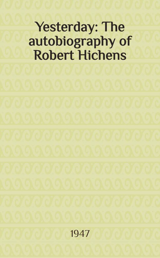 Yesterday : The autobiography of Robert Hichens
