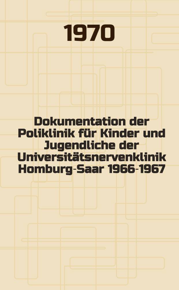 Dokumentation der Poliklinik für Kinder und Jugendliche der Universitätsnervenklinik Homburg-Saar 1966-1967 : Inaug.-Diss. ... der ... Med. Fak. der Univ. des Saarlandes