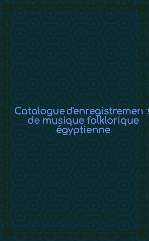 Catalogue d'enregistrements de musique folklorique égyptienne : Précédé d'un rapp. prélim. sur les traces de l'art mus. pharaonique dans la mélopée de la vallée du Nil