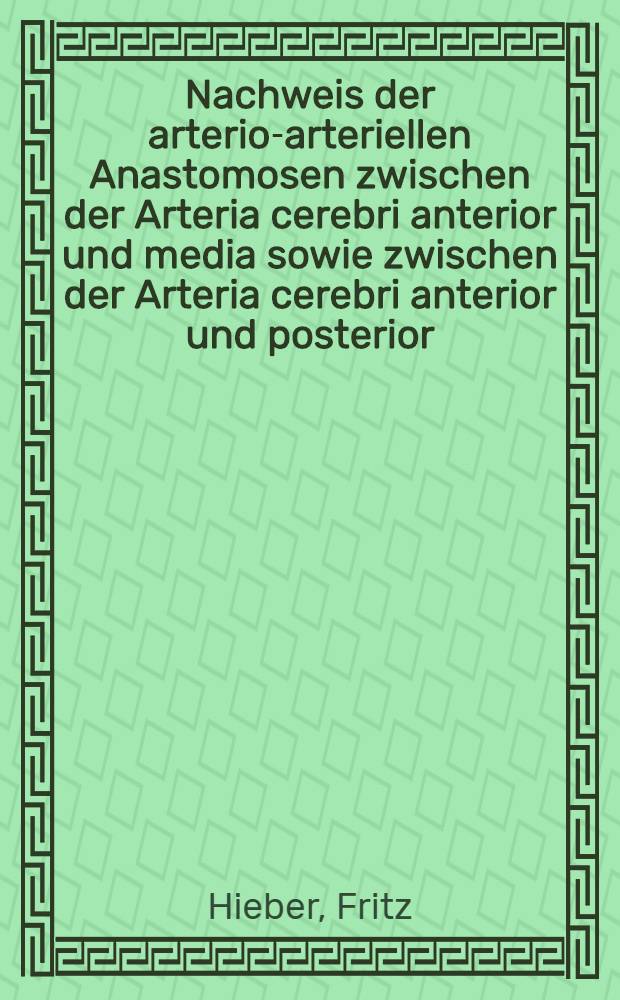 Nachweis der arterio-arteriellen Anastomosen zwischen der Arteria cerebri anterior und media sowie zwischen der Arteria cerebri anterior und posterior : Inaug.-Diss. ... der Univ. Mainz