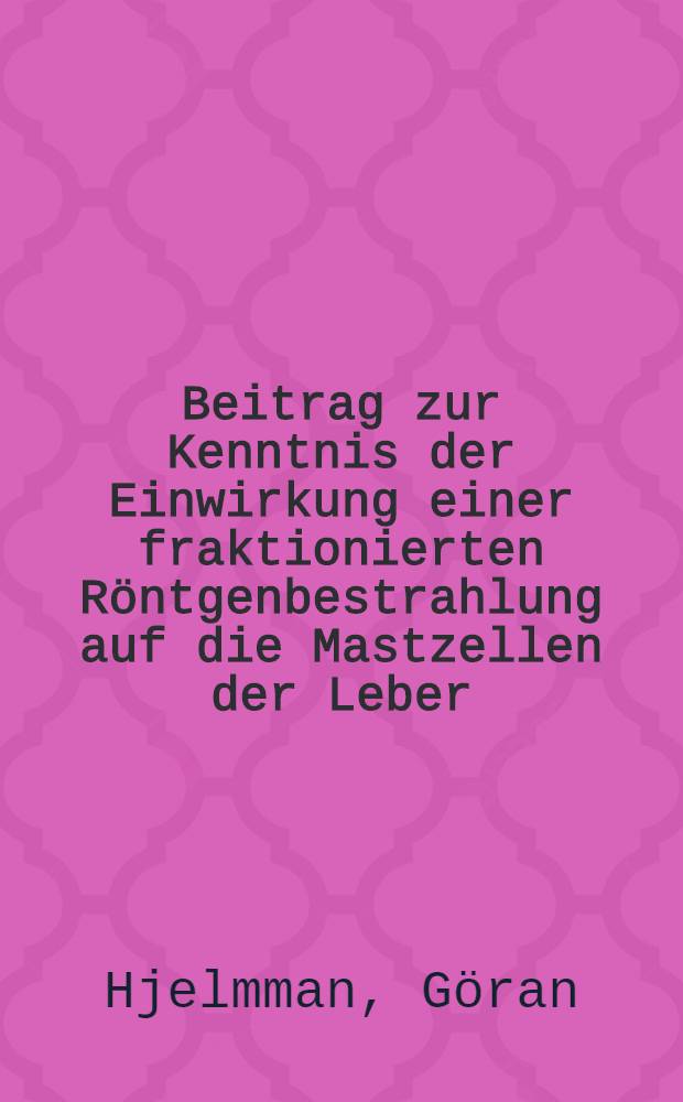 Beitrag zur Kenntnis der Einwirkung einer fraktionierten Röntgenbestrahlung auf die Mastzellen der Leber