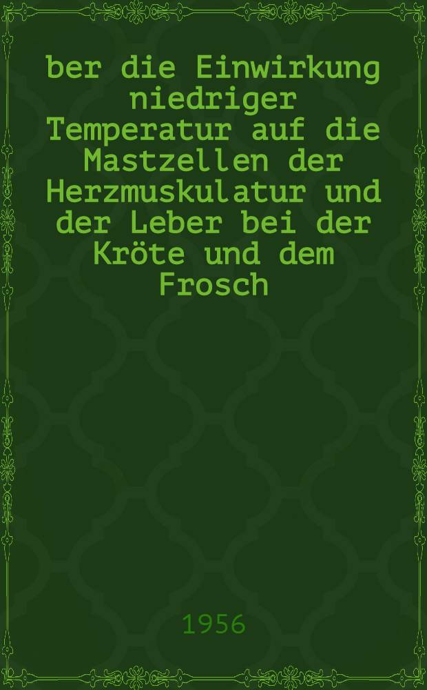 &Uuml;ber die Einwirkung niedriger Temperatur auf die Mastzellen der Herzmuskulatur und der Leber bei der Kr&ouml;te und dem Frosch