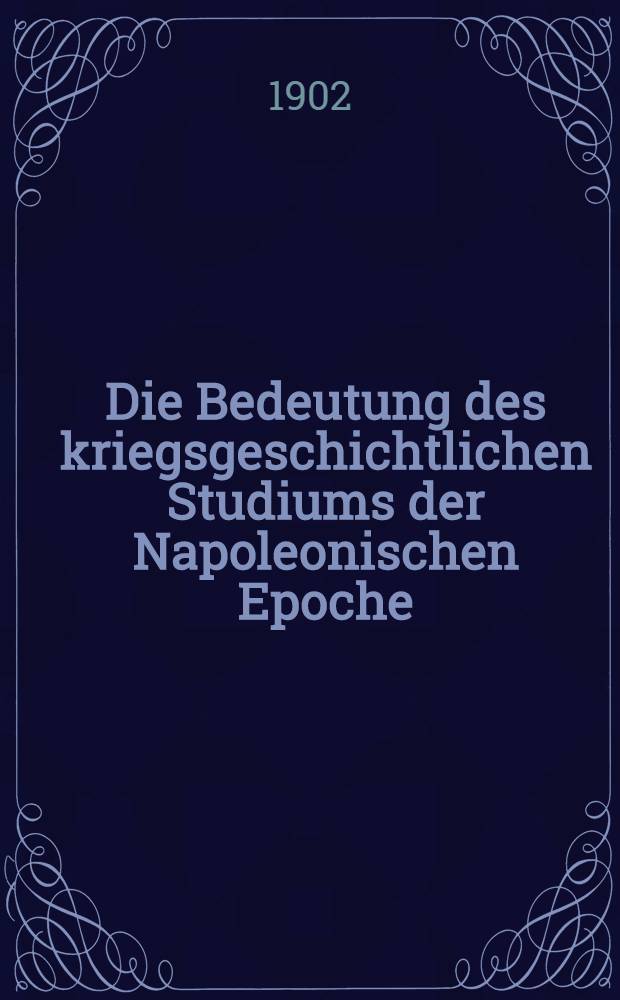 Die Bedeutung des kriegsgeschichtlichen Studiums der Napoleonischen Epoche